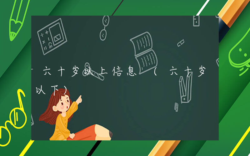 六十岁以上信息 (六十岁以下)